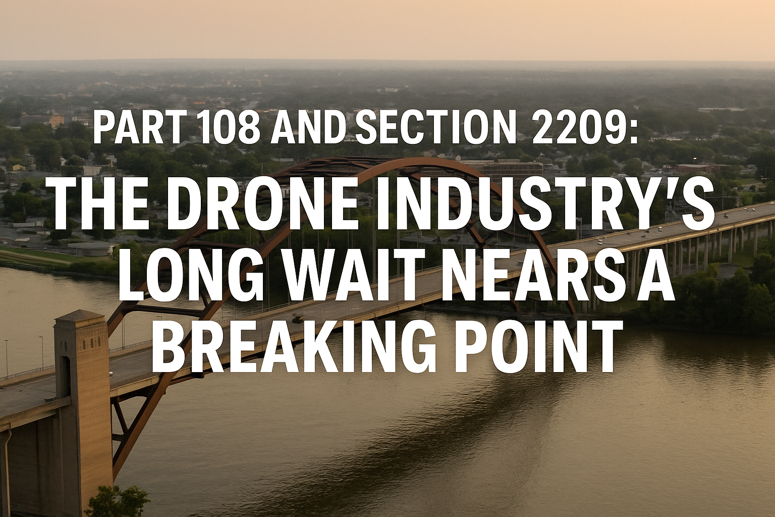 Part 108 and Section 2209: The Drone Industry’s Long Wait Nears a Breaking Point